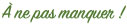 � ne pas manquer